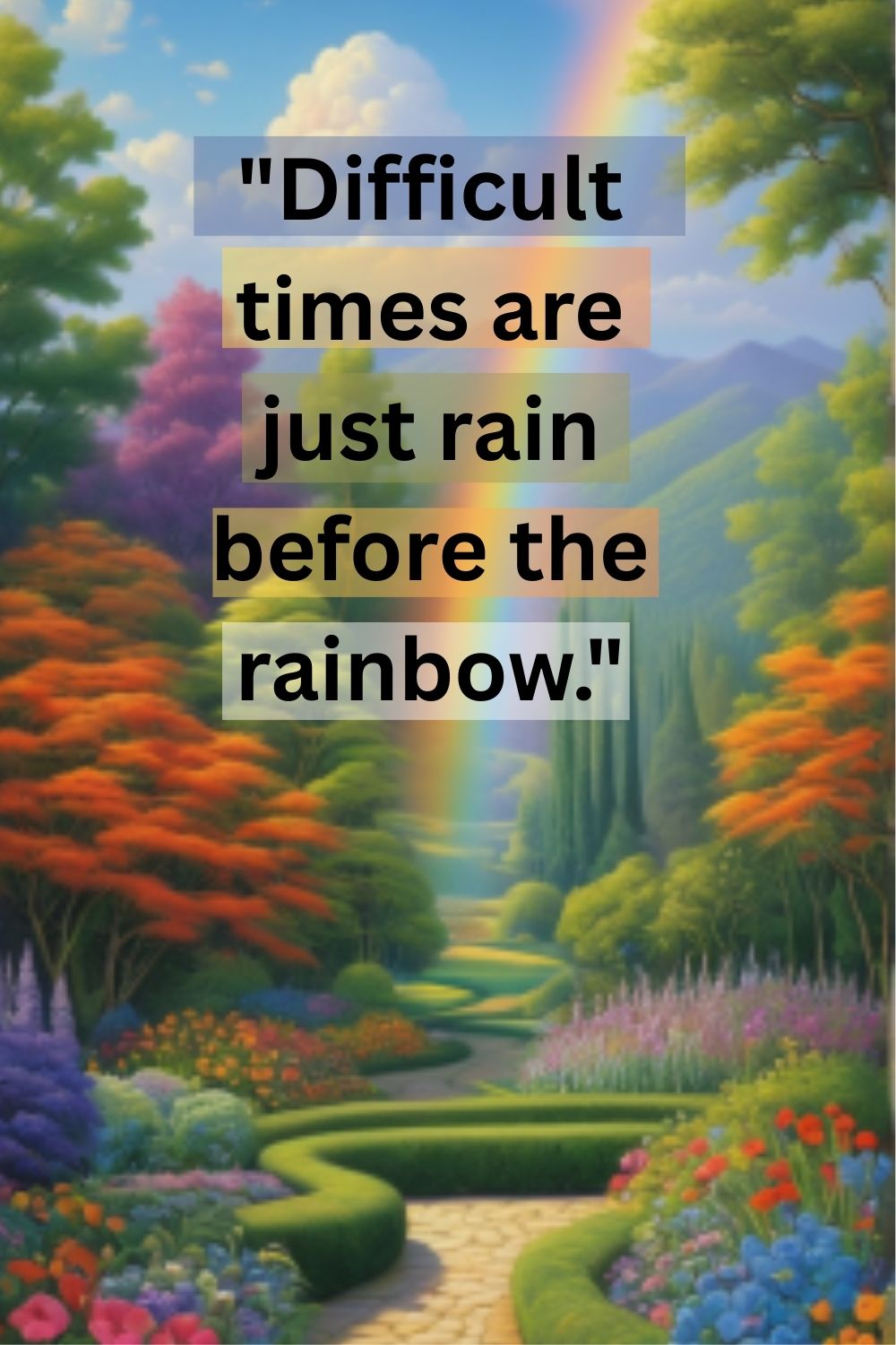 Difficult times are just rain before the rainbow.