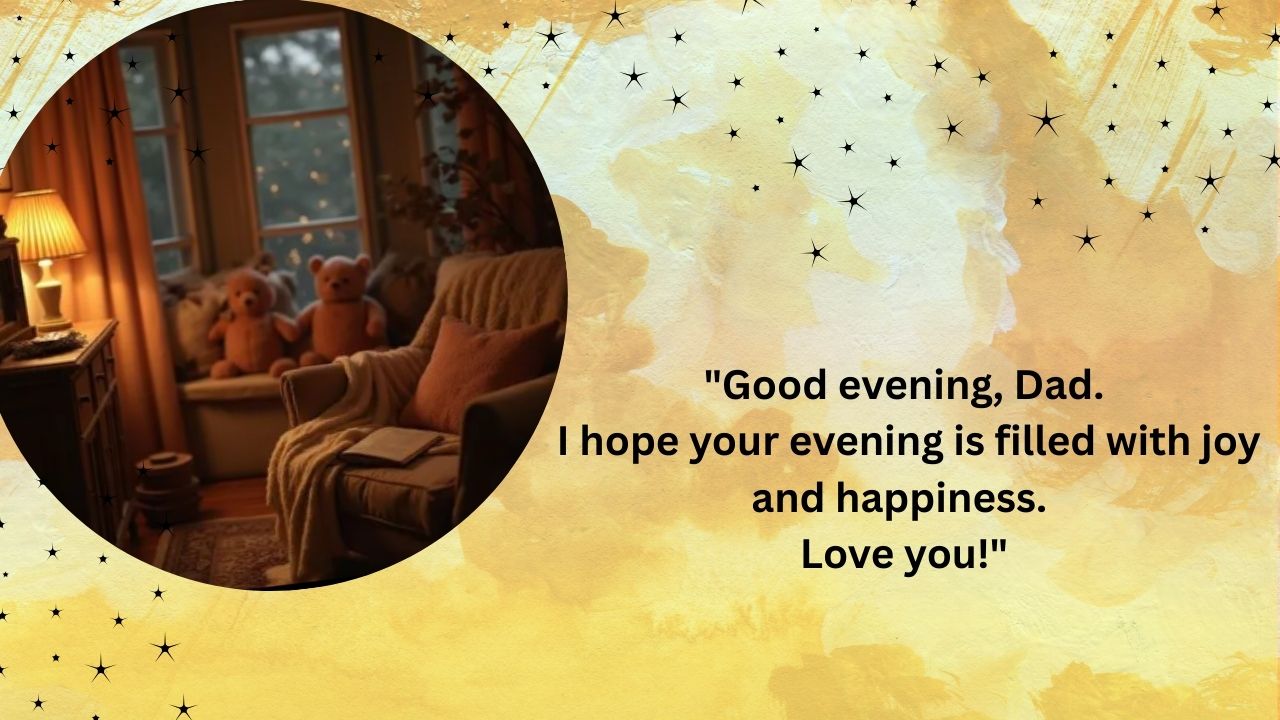 Good evening, Dad. I hope your evening is filled with joy and happiness. Love you!